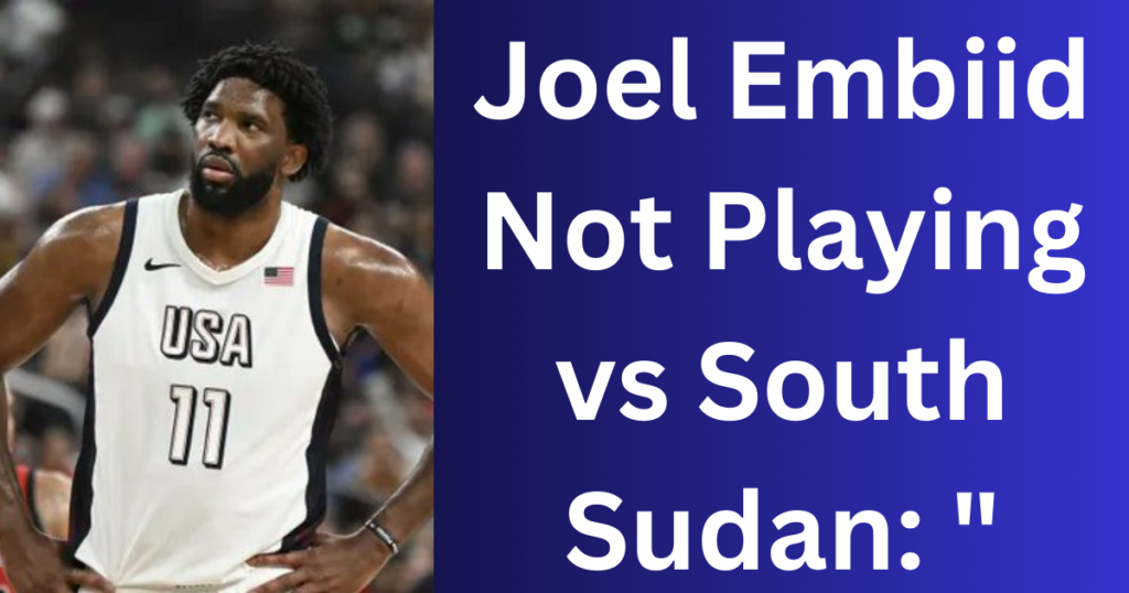 Joel Embiid Not Playing vs South Sudan: "It's Going to Continue to Be This Way