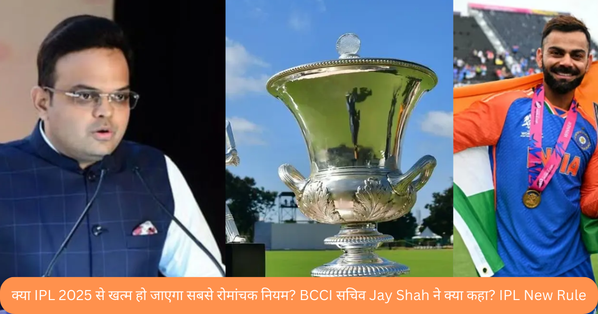 क्या IPL 2025 से खत्म हो जाएगा सबसे रोमांचक नियम? BCCI सचिव Jay Shah ने क्या कहा? IPL New Rule