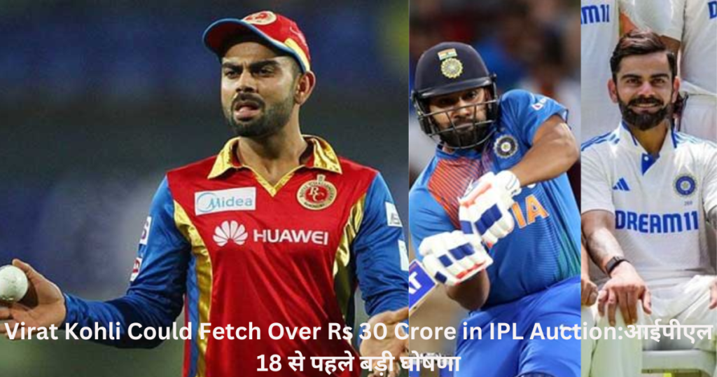 Virat Kohli Could Fetch Over Rs 30 Crore in IPL Auction:आईपीएल 18 से पहले बड़ी घोषणा