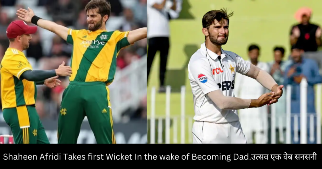 Shaheen Afridi Takes first Wicket In the wake of Becoming Dad.उत्सव एक वेब सनसनी में बदल जाता है